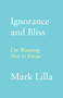 Ignorance and Bliss (On Wanting Not to Know) by Mark Lilla, 9780374174354