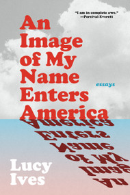 An Image of My Name Enters America (Essays) by Lucy Ives, 9781644453117