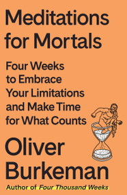 Meditations for Mortals (Four Weeks to Embrace Your Limitations and Make Time for What Counts) by Oliver Burkeman, 9780374611996