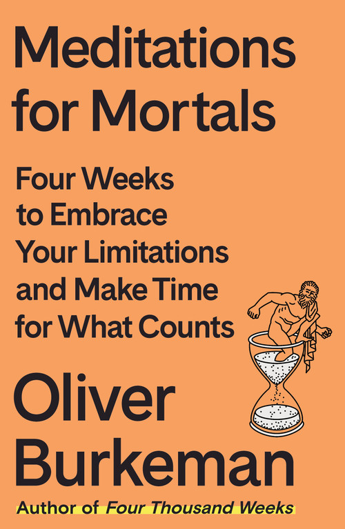 Meditations for Mortals (Four Weeks to Embrace Your Limitations and Make Time for What Counts) by Oliver Burkeman, 9780374611996