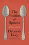 The Position of Spoons (And Other Intimacies) by Deborah Levy, 9780374614973