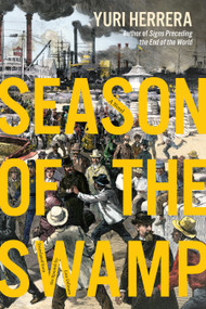 Season of the Swamp (A Novel) by Yuri Herrera, 9781644453070