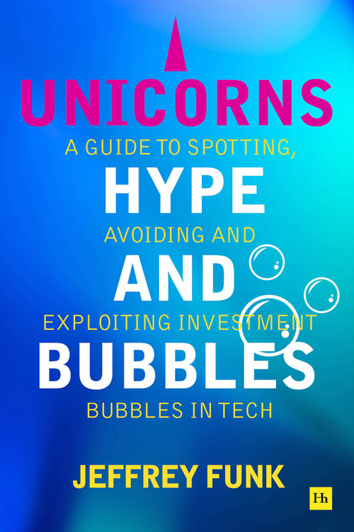 Unicorns, Hype, and Bubbles (A guide to spotting, avoiding, and exploiting investment bubbles in tech) by Jeffrey Funk, 9781804090886