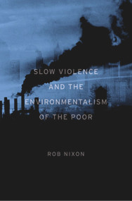 Slow Violence and the Environmentalism of the Poor by Rob Nixon, 9780674049307