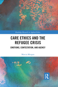 Care Ethics and the Refugee Crisis (Emotions, Contestation, and Agency) by Marcia Morgan, 9781032337135