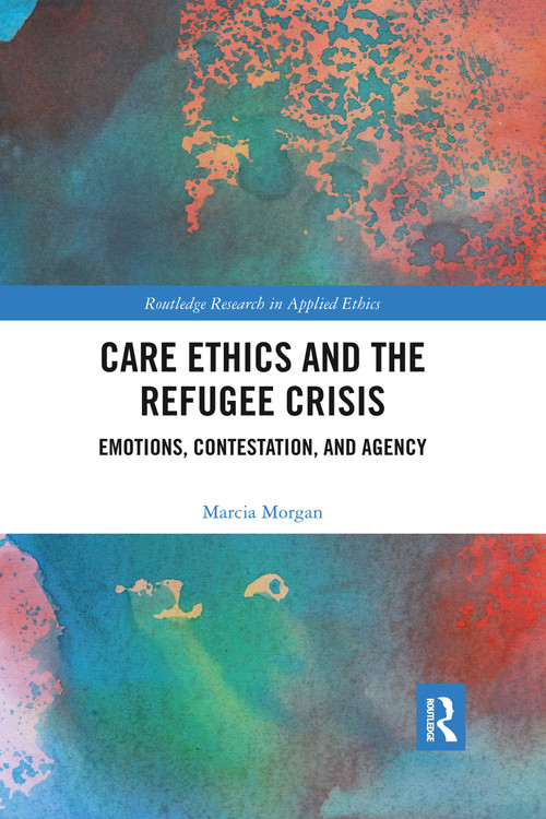 Care Ethics and the Refugee Crisis (Emotions, Contestation, and Agency) by Marcia Morgan, 9781032337135