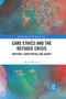 Care Ethics and the Refugee Crisis (Emotions, Contestation, and Agency) by Marcia Morgan, 9781032337135