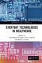 Everyday Technologies in Healthcare by Christopher M. Hayre, Dave Muller, Marcia Scherer, 9781032653280