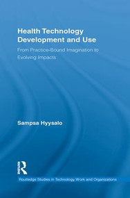 Health Technology Development and Use (From Practice-Bound Imagination to Evolving Impacts) by Sampsa Hyysalo, 9781138959941