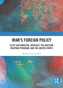 Iran's Foreign Policy (Elite Factionalism, Ideology, the Nuclear Weapons Program, and the United States) by Masoud Kazemzadeh, 9780367495466