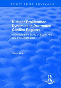 Nuclear Proliferation Dynamics in Protracted Conflict Regions (A Comparative Study of South Asia and the Middle East) by Saira Khan, 9781138737020