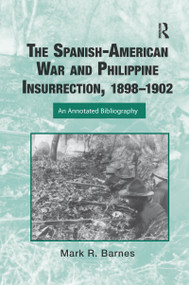 The Spanish-American War and Philippine Insurrection, 1898-1902 (An Annotated Bibliography) by Mark Barnes, 9781032340289