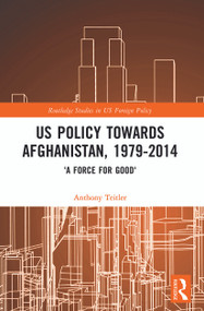 US Policy Towards Afghanistan, 1979-2014 ('A Force for Good') by Anthony Teitler, 9780367502263