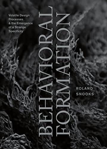Behavioral Formation (Volatile Design Processes and the Emergence of a Strange Specificity) by Roland Snooks, 9781940291925