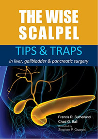 The Wise Scalpel (Tips & Traps in liver, gallbladder & pancreatic surgery) by Francis R. Sutherland, Chad G. Ball, 9781913755126
