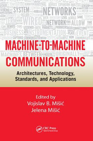 Machine-to-Machine Communications (Architectures, Technology, Standards, and Applications) by Vojislav B. Misic, Jelena Misic, 9781138033863