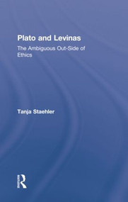 Plato and Levinas (The Ambiguous Out-Side of Ethics) by Tanja Staehler, 9781138870574