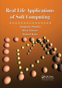 Real Life Applications of Soft Computing by Anupam Shukla, Ritu Tiwari, Rahul Kala, 9780367384012