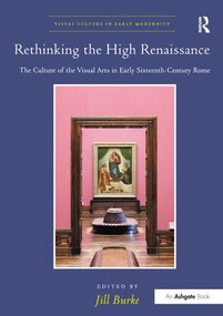 Rethinking the High Renaissance (The Culture of the Visual Arts in Early Sixteenth-Century Rome) by Jill Burke, 9781138272668