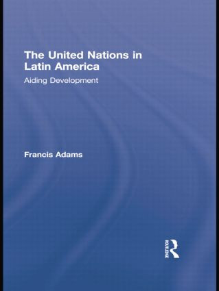 The United Nations in Latin America (Aiding Development) by Francis Adams, 9781138874763