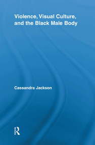 Violence, Visual Culture, and the Black Male Body by Cassandra Jackson, 9780415851978