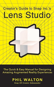 Creator's Guide to Snap Inc.'s Lens Studio (The Quick & Easy Manual for Designing Amazing Augmented Reality Experiences) by Phil Walton, 9781684428304