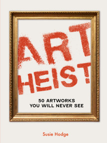 Art Heist (50 Artworks You Will Never See) by Susie Hodge, 9780711287938
