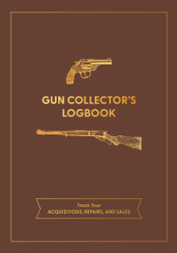 Gun Collector's Logbook (Track Your Acquisitions, Repairs, and Sales) by Editors of Chartwell Books, 9780785843252