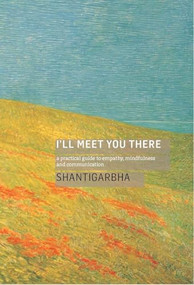 I'll Meet You There (A Practical Guide to Empathy, Mindfulness and Communication) by Shantigarbha, 9781911407416