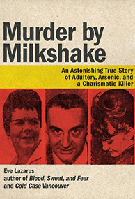 Murder by Milkshake (An Astonishing True Story of Adultery, Arsenic, and a Charismatic Killer) by Eve Lazarus, 9781551527468