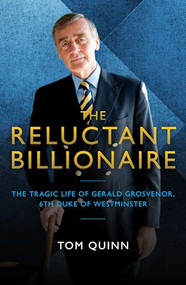 The Reluctant Billionaire (The Tragic Life of Gerald Grosvenor, 6th Duke of Westminster) by Tom Quinn, 9781785903168