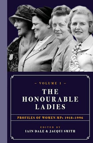 The Honourable Ladies: Volume One (Profiles of Women MPs 1918-1996) by Iain Dale, Jacqui Smith, 9781785902444