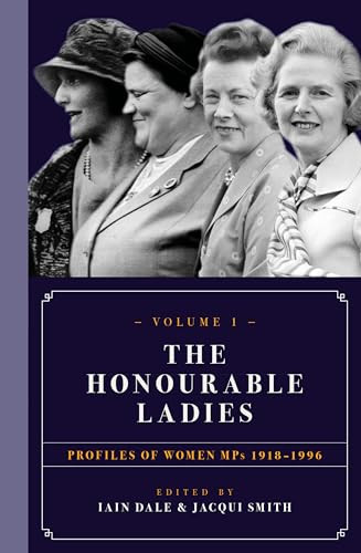 The Honourable Ladies: Volume One (Profiles of Women MPs 1918-1996) by Iain Dale, Jacqui Smith, 9781785902444