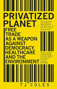 Privatized Planet (Free Trade as a Weapon Against Democracy, Healthcare and the Environment) by T.J. Coles, 9781780265018