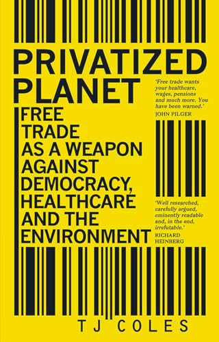 Privatized Planet (Free Trade as a Weapon Against Democracy, Healthcare and the Environment) by T.J. Coles, 9781780265018