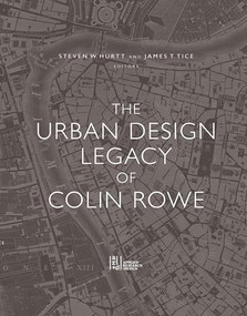 The Urban Design Legacy of Colin Rowe by Steven Hurtt, James Tice, 9781940743516