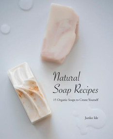 Natural Soap Recipes: 15 Organic Soaps To Create Yourself by Junko Ide, 9784865052275