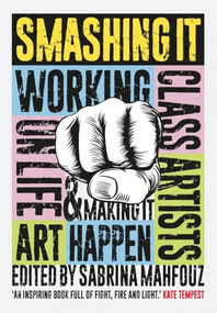Smashing It (Working Class Artists on Life, Art and Making It Happen) by Sabrina Mahfouz, Riz Ahmed, Bridget Minamore, Bryony Kimmings, 9781908906403