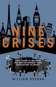 Nine Crises (Fifty Years of Covering the British Economy - From Devaluation to Brexit) by William Keegan, 9781785903045