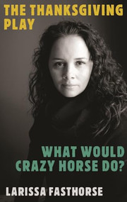 The Thanksgiving Play / What Would Crazy Horse Do? by Larissa FastHorse, 9781559369619