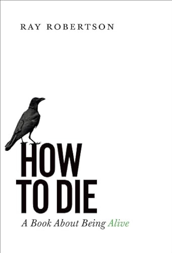 How to Die (A Book About Being Alive) by Ray Robertson, 9781771960946