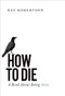 How to Die (A Book About Being Alive) by Ray Robertson, 9781771960946