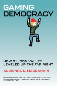 Gaming Democracy (How Silicon Valley Leveled Up the Far Right) by Adrienne L. Massanari, 9780262549417