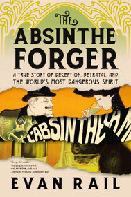 The Absinthe Forger (A True Story of Deception, Betrayal, and the World's Most Dangerous Spirit) by Evan Rail, 9781685891541