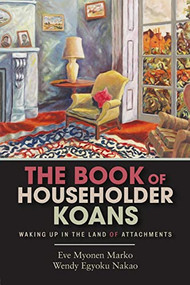 The Book of Householder Koans (Waking Up in the Land of Attachments) by Eve Myonen Marko, Wendy Egyoku Nakao, 9781948626088
