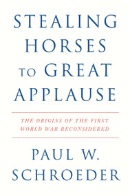 Stealing Horses to Great Applause (The Origins of the First World War Reconsidered) by Paul W. Schroeder, Perry Anderson, 9781804295793