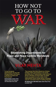 How Not to Go to War (Establishing Departments for Peace and Peace Centres Worldwide) by Vijay Mehta, 9781780265223