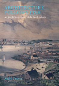 Architecture Follows Fish (An Amphibious History of the North Atlantic) by Andre Tavares, 9780262049108