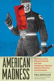American Madness (The Story of the Phantom Patriot and How Conspiracy Theories Hijacked American Consciousness) by Tea Krulos, 9781627310963