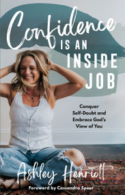 Confidence Is an Inside Job (Conquer Self-Doubt and Embrace God's View of You) by Ashley Henriott, Cassandra Speer, 9780593601013